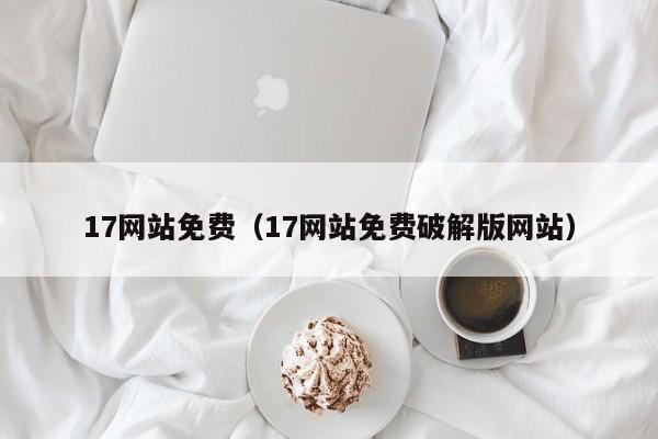 17网站免费（17网站免费破解版网站）
