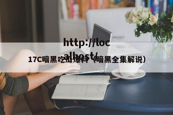 17C暗黑吃瓜爆料（暗黑全集解说）
